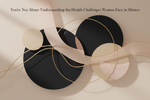 You're Not Alone: Understanding the Health Challenges Women Face in Silence